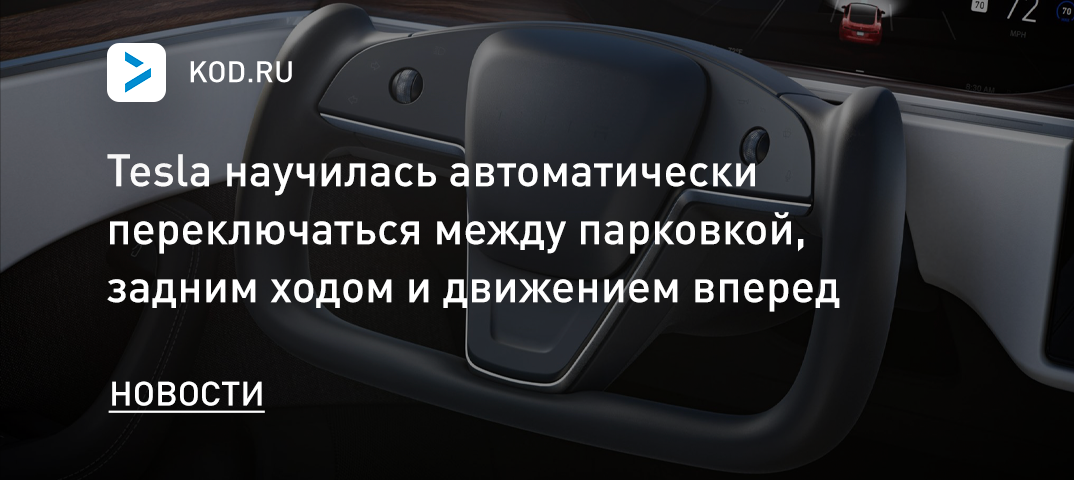 Tesla научились автоматически переключаться между парковкой, задним ходом и движением вперед
