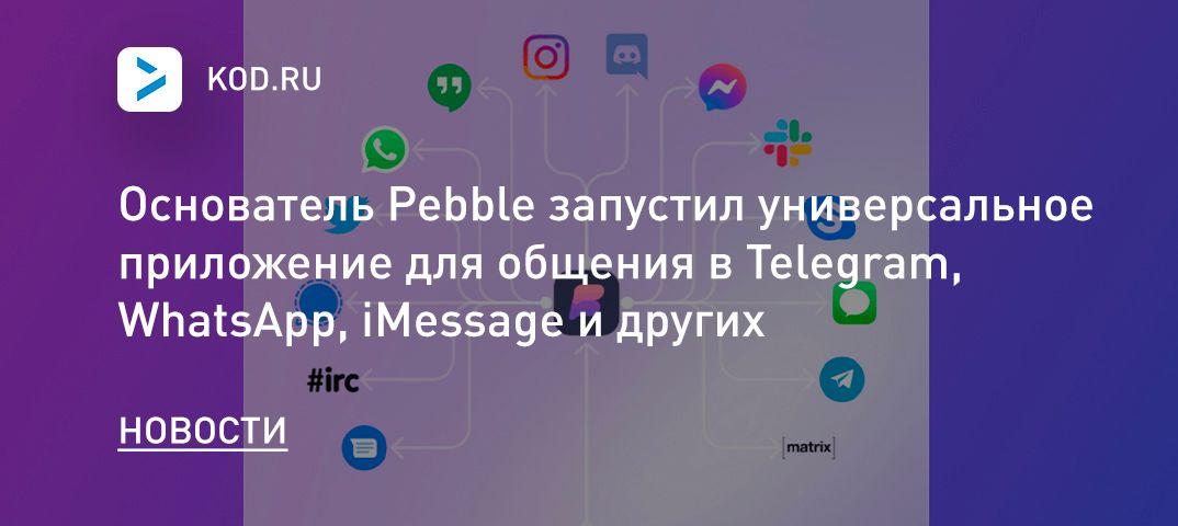 Основатель Pebble запустил универсальное приложение для общения в Telegram, WhatsApp, iMessage и других