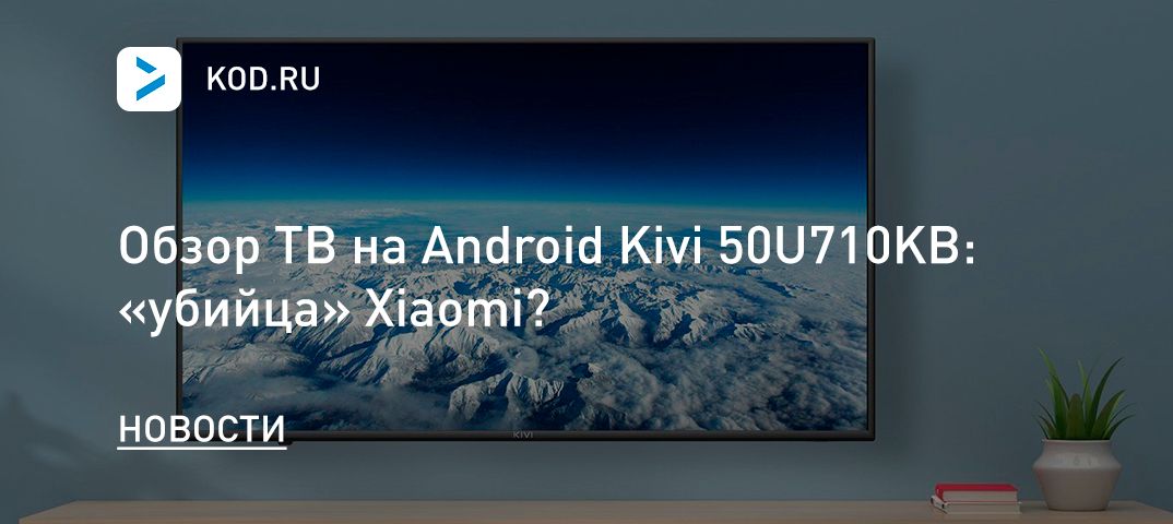 Обзор ТВ на Android Kivi 50U710KB: «убийца» Xiaomi?