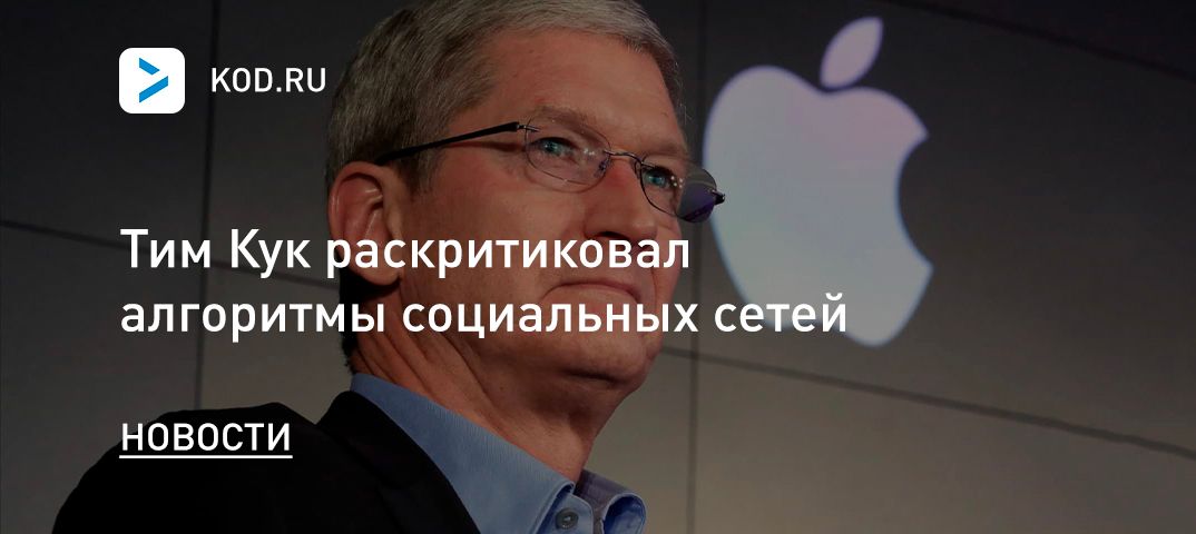 Тим Кук раскритиковал алгоритмы социальных сетей