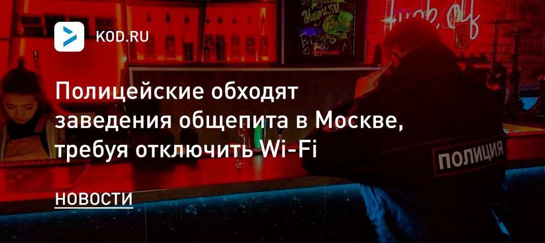 Полицейские обходят заведения общепита в Москве, требуя отключить Wi-Fi