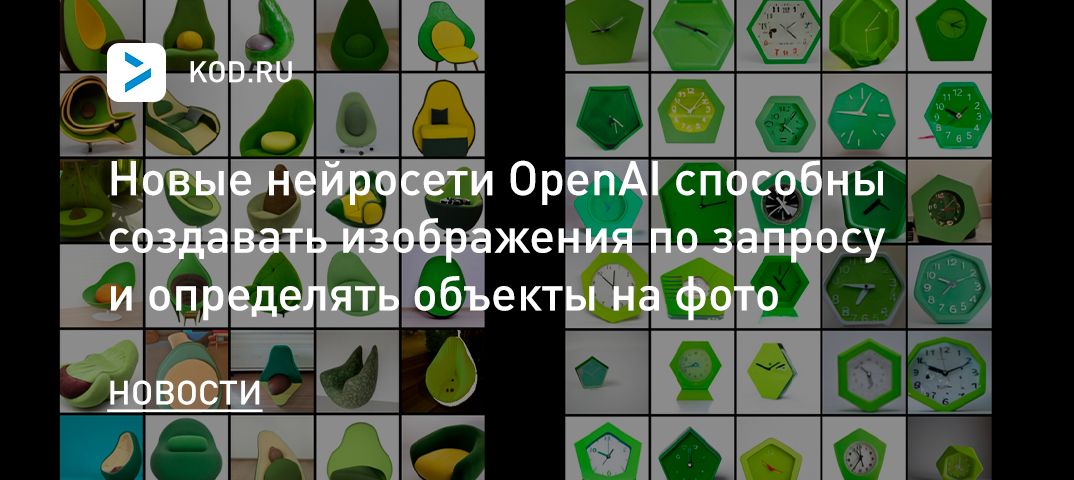 Новые нейросети OpenAI способны создавать изображения по запросу и определять объекты на фото