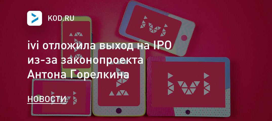 ivi отложила выход на IPO из-за законопроекта Антона Горелкина