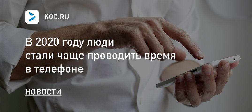 В 2020 году люди стали чаще проводить время в телефоне