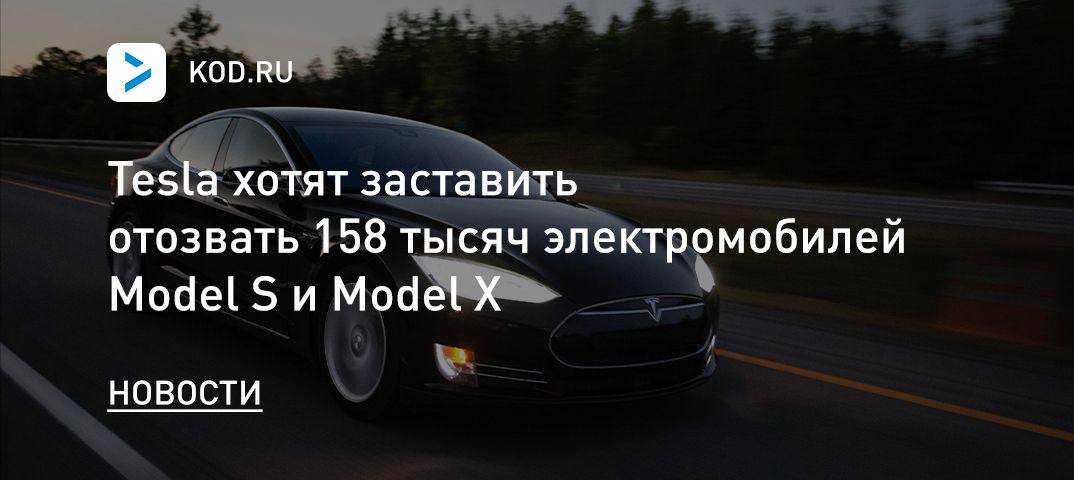 Tesla хотят заставить отозвать 158 тысяч электромобилей Model S и Model X