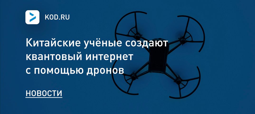 Китайские учёные создают квантовый интернет с помощью дронов