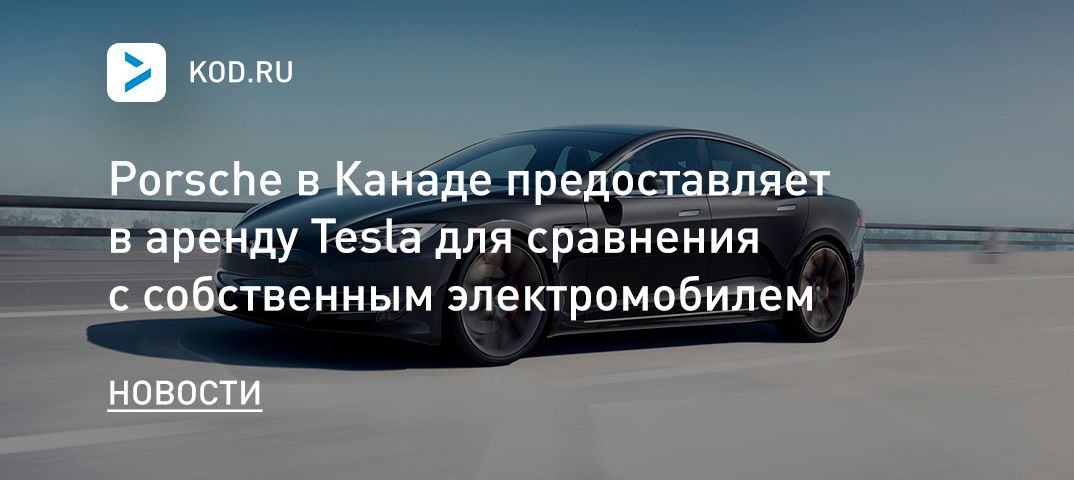 Porsche в Канаде предоставляет в аренду Tesla для сравнения с собственным электромобилем