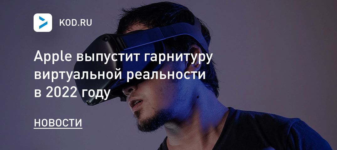 Apple выпустит гарнитуру виртуальной реальности в 2022 году