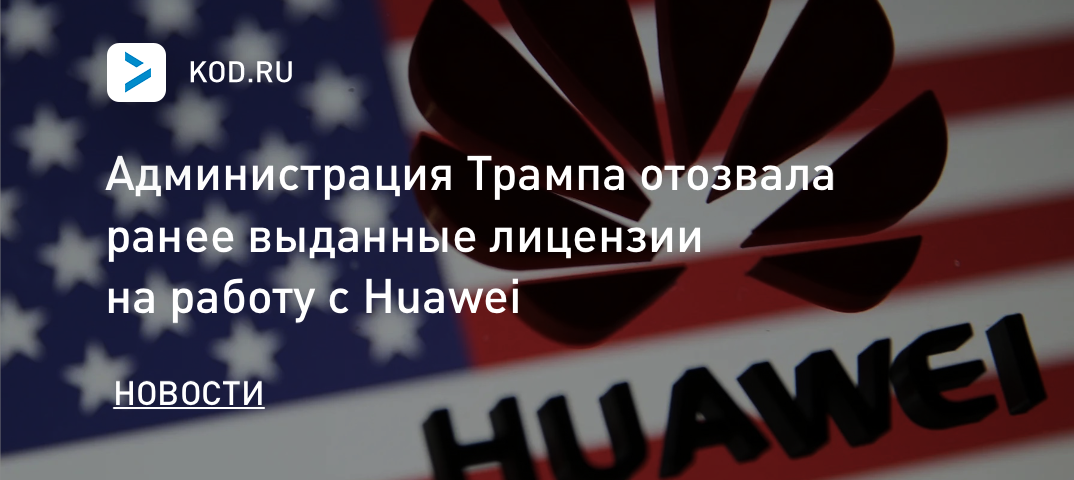 Администрация Трампа отозвала ранее выданные лицензии на работу с Huawei