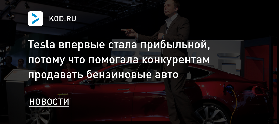 Tesla впервые стала прибыльной, потому что помогала конкурентам продавать бензиновые авто