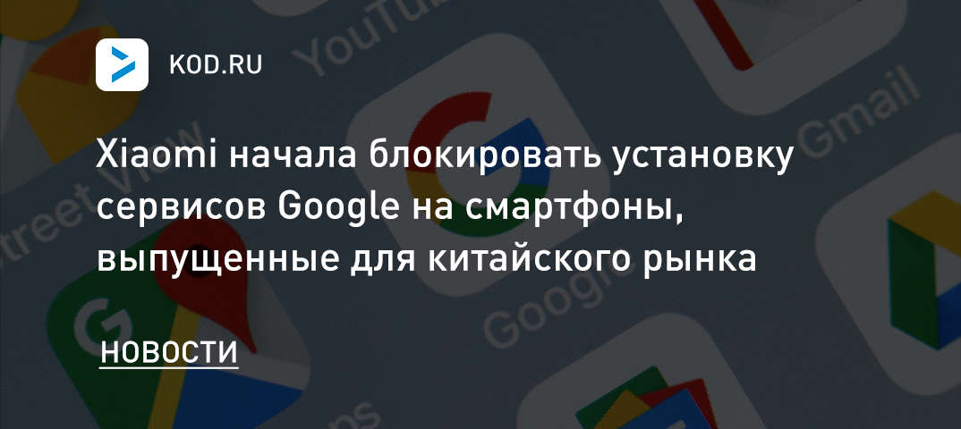 Xiaomi начала блокировать установку сервисов Google на смартфоны, выпущенные для китайского рынка