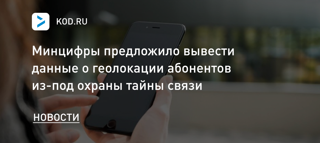 Минцифры предложило вывести данные о геолокации абонентов из-под охраны тайны связи