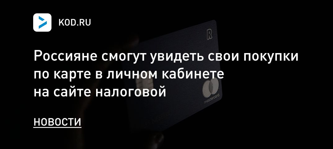 Россияне смогут увидеть свои покупки по карте в личном кабинете на сайте налоговой
