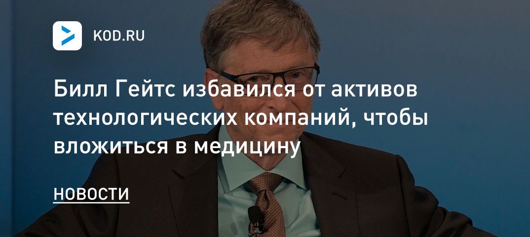 Билл Гейтс избавился от активов технологических компаний, чтобы вложиться в медицину