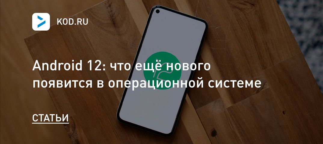 Android 12: что ещё нового появится в операционной системе