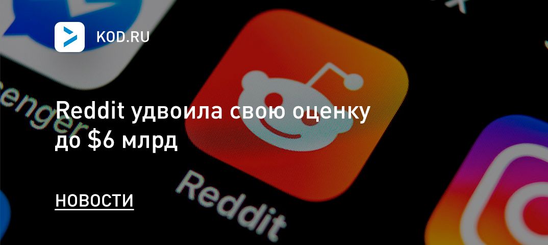 Reddit удвоила свою оценку до $6 млрд