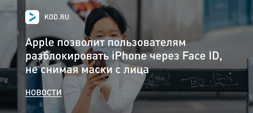 Apple позволит пользователям
разблокировать iPhone через Face ID, не снимая маски с лица