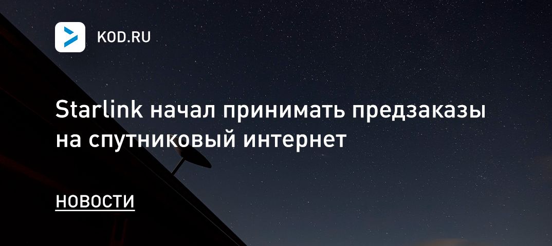 Starlink начал принимать предзаказы на спутниковый интернет