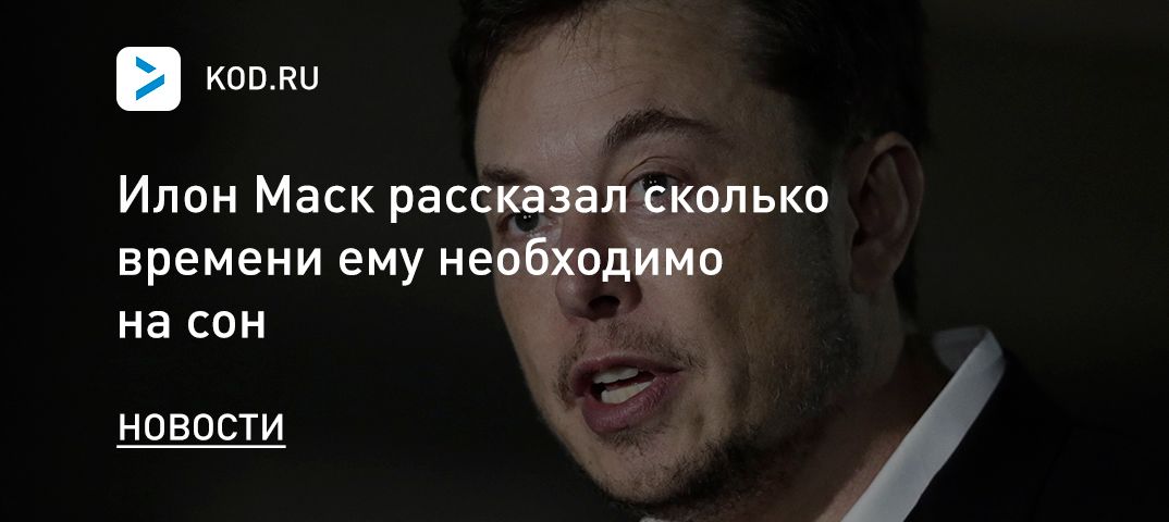 Илон Маск рассказал сколько времени ему необходимо на сон