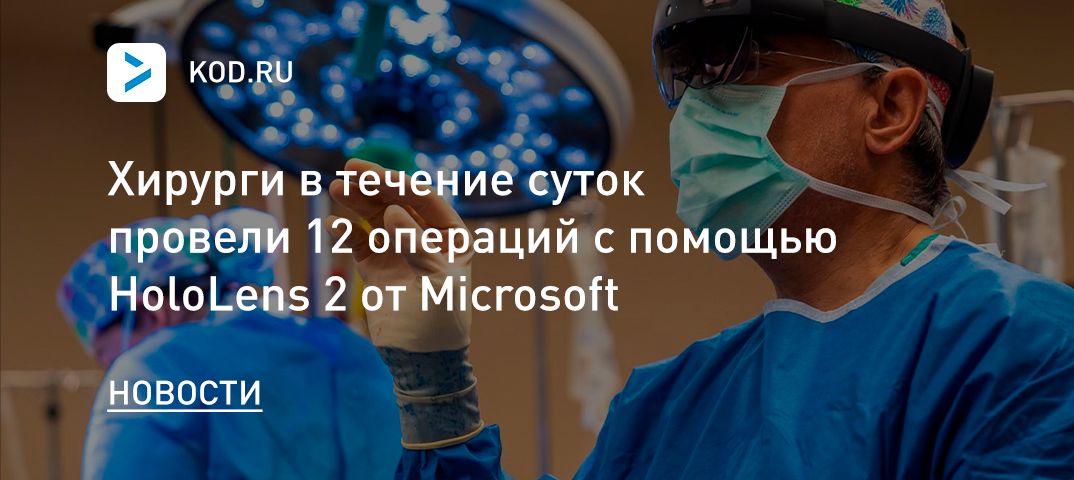 Хирурги в течение суток провели 12 операций с помощью HoloLens 2 от Microsoft
