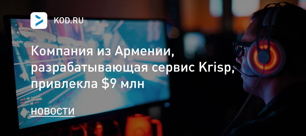Компания из Армении, разрабатывающая сервис Krisp, привлекла $9 млн