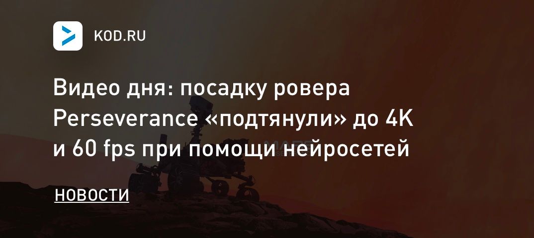 Видео дня: посадку ровера Perseverance «подтянули» до 4K и 60 fps при помощи нейросетей