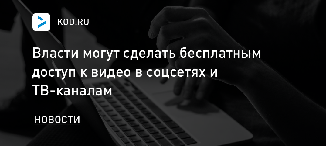Власти могут сделать бесплатным доступ к видео в соцсетях и ТВ-каналам