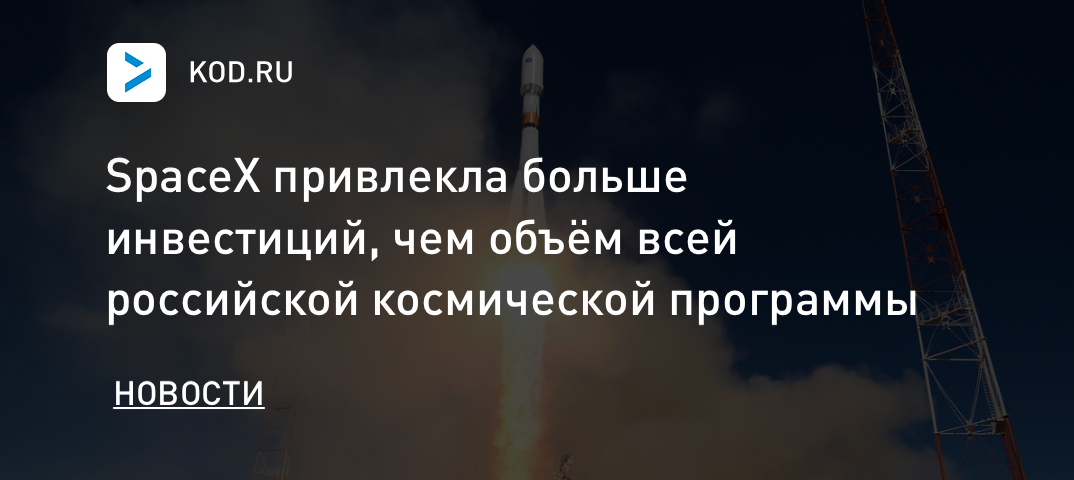 SpaceX привлекла больше инвестиций, чем объём всей российской космической программы