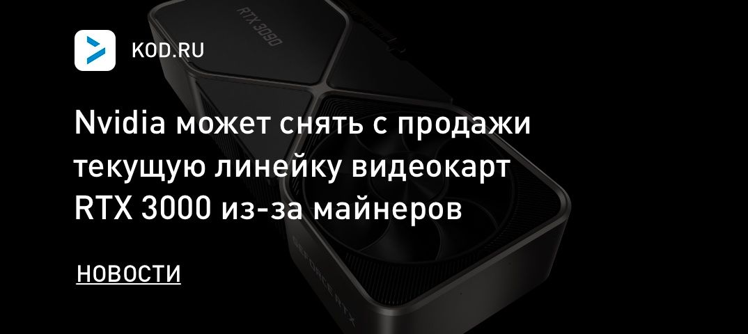 Nvidia может снять с продажи текущую линейку видеокарт RTX 3000 из-за майнеров