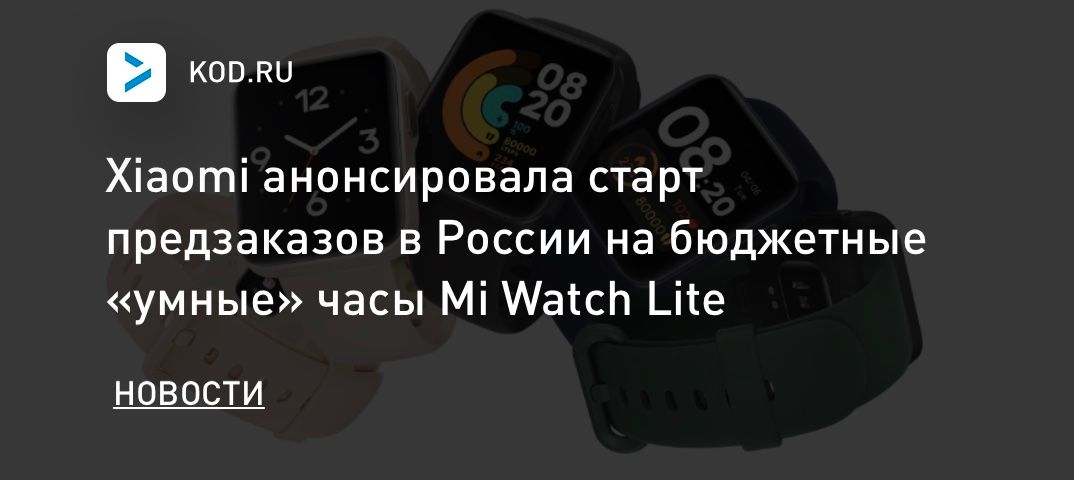 Xiaomi анонсировала старт предзаказов в России на бюджетные «умные» часы Mi Watch Lite