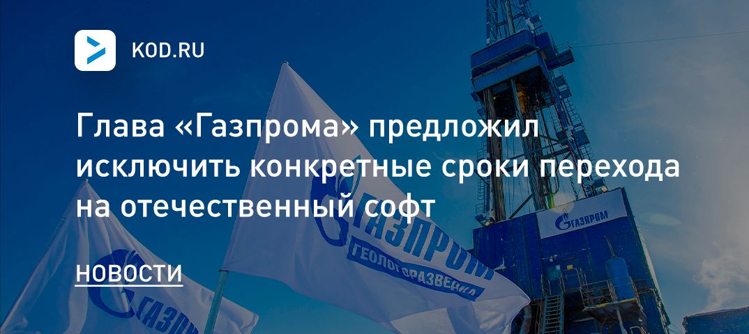 Глава «Газпрома» предложил исключить конкретные сроки перехода на отечественный софт
