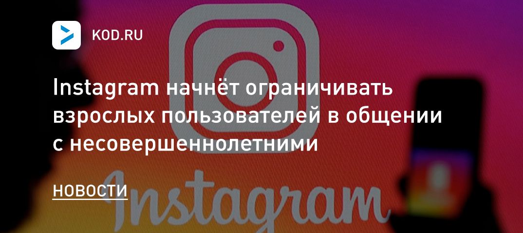 Instagram начнёт ограничивать взрослых пользователей в общении с несовершеннолетними