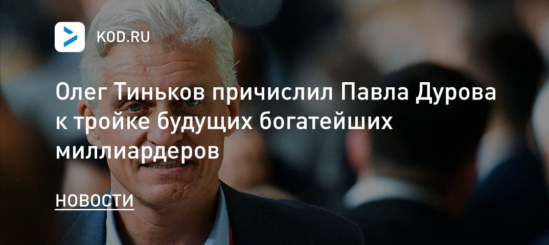 Олег Тиньков причислил Павла Дурова к тройке будущих богатейших миллиардеров