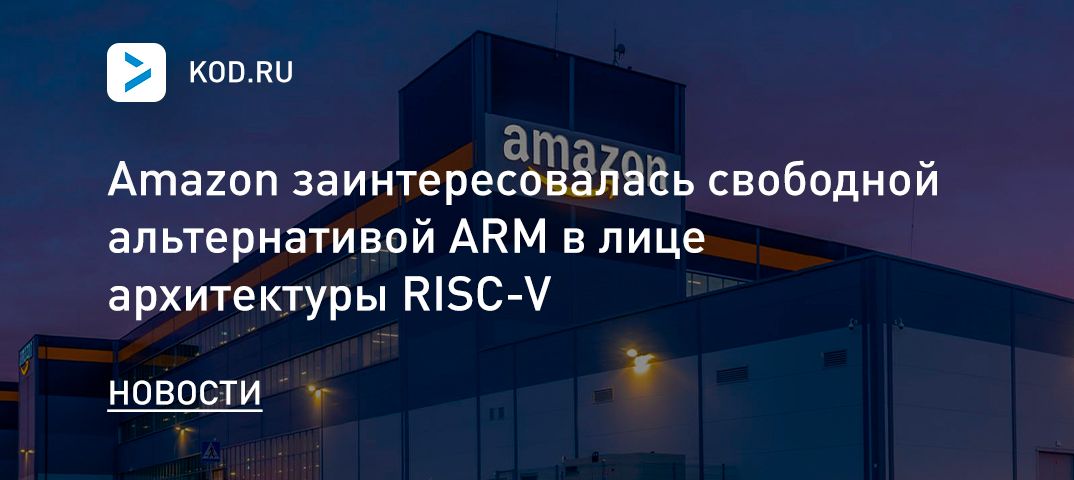 Amazon заинтересовалась свободной альтернативой ARM в лице архитектуры RISC-V