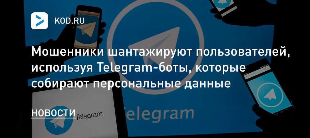 Мошенники шантажируют пользователей, используя Telegram-боты, которые собирают персональные данные