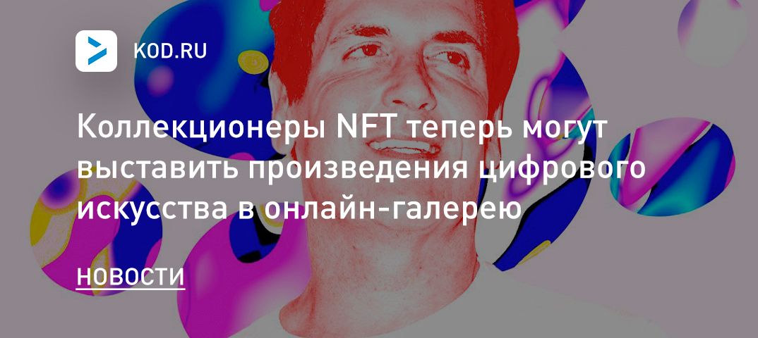 Коллекционеры NFT теперь могут выставить произведения цифрового искусства в онлайн-галерею