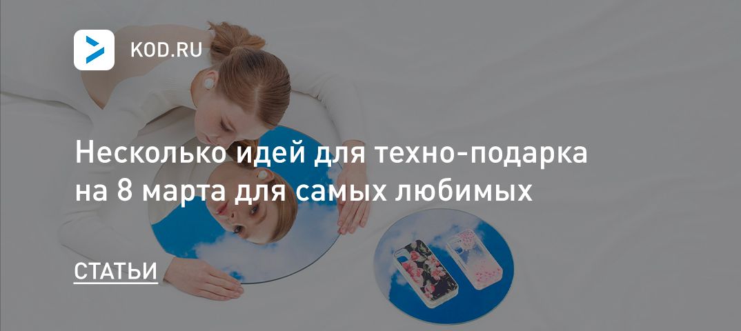 Несколько идей для техно-подарка на 8 марта для самых любимых