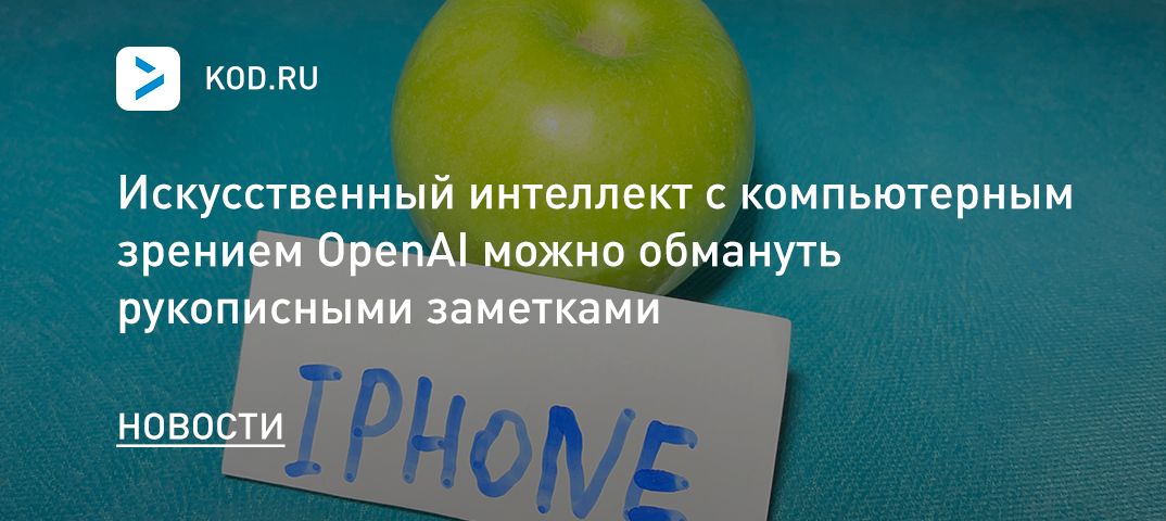 Искусственный интеллект с компьютерным зрением OpenAI можно обмануть рукописными заметками