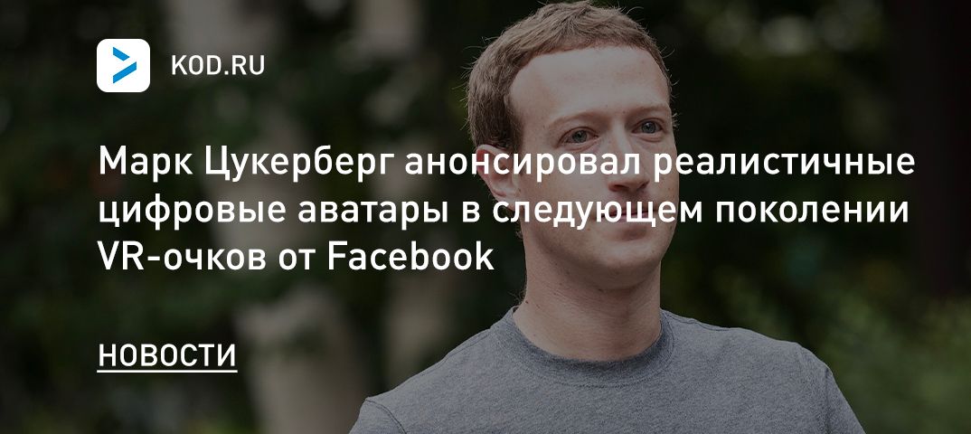 Марк Цукерберг анонсировал реалистичные цифровые аватары в следующем поколении VR-очков от Facebook