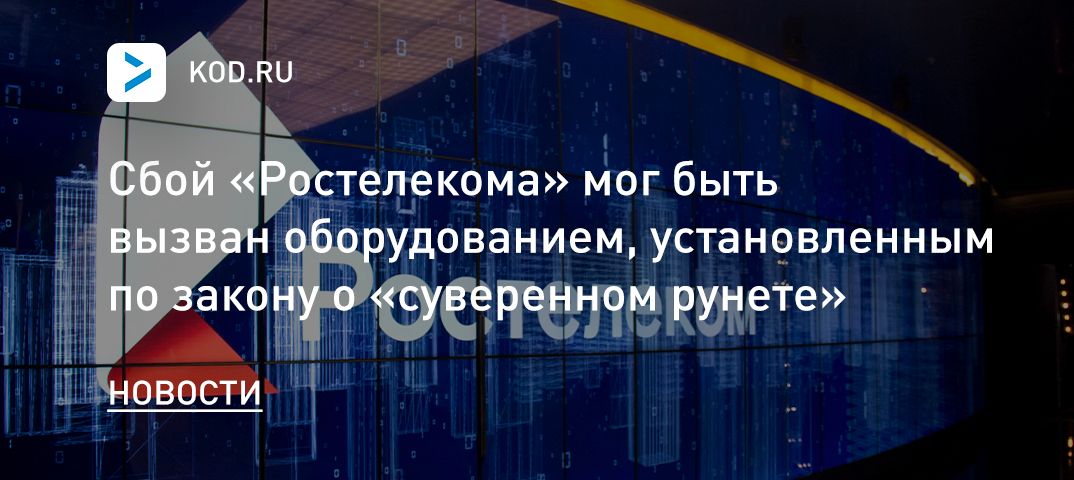 Сбой «Ростелекома» мог быть вызван оборудованием, установленным по закону о «суверенном рунете»