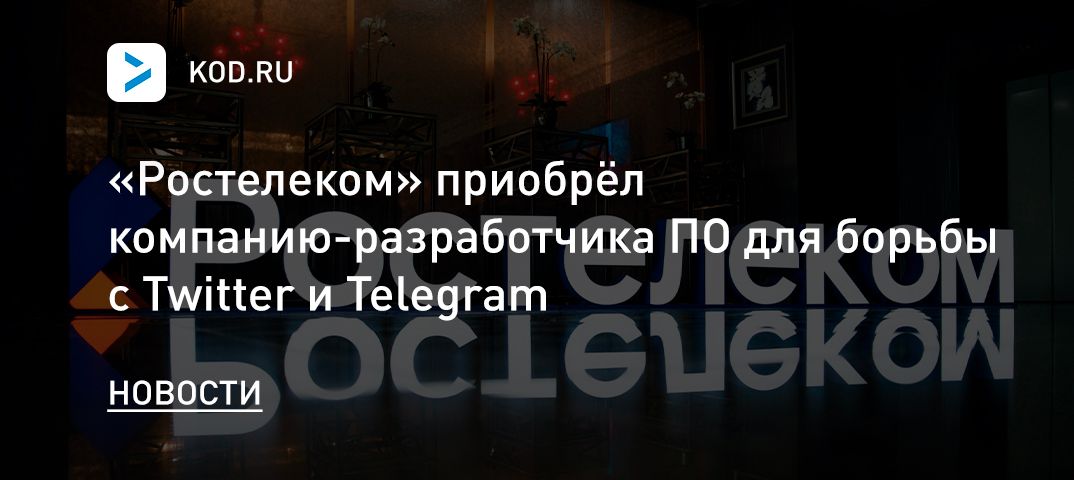 «Ростелеком» приобрёл компанию-разработчика ПО для борьбы с Twitter и Telegram