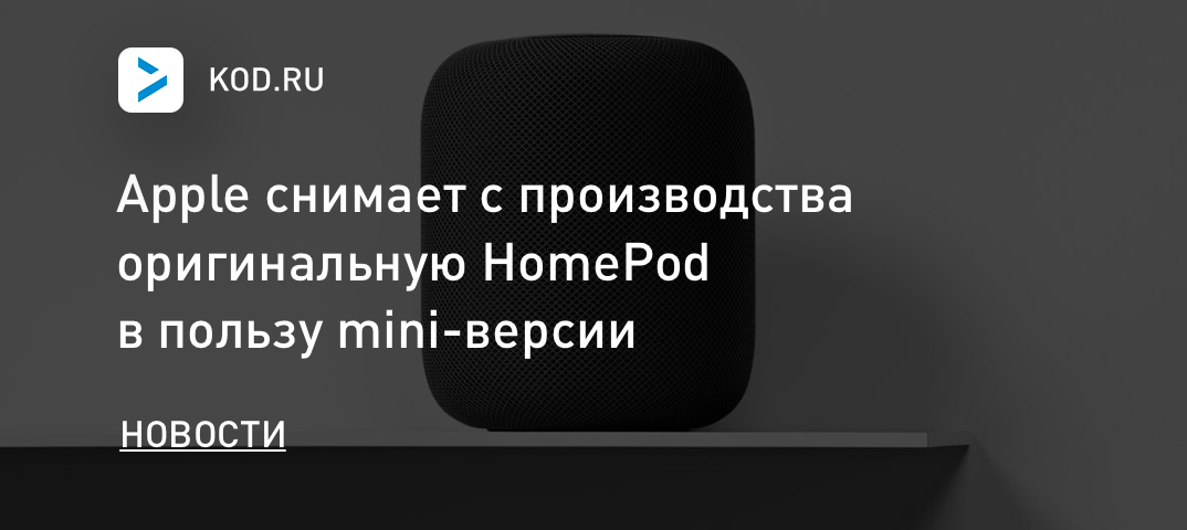 Apple снимает с производства оригинальную HomePod в пользу mini-версии