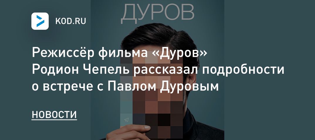 Режиссёр фильма «Дуров» Родион Чепель рассказал подробности о встрече с Павлом Дуровым