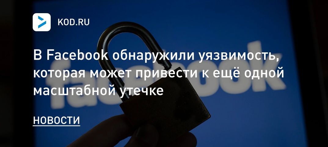 В Facebook обнаружили уязвимость, которая может привести к ещё одной масштабной утечке
