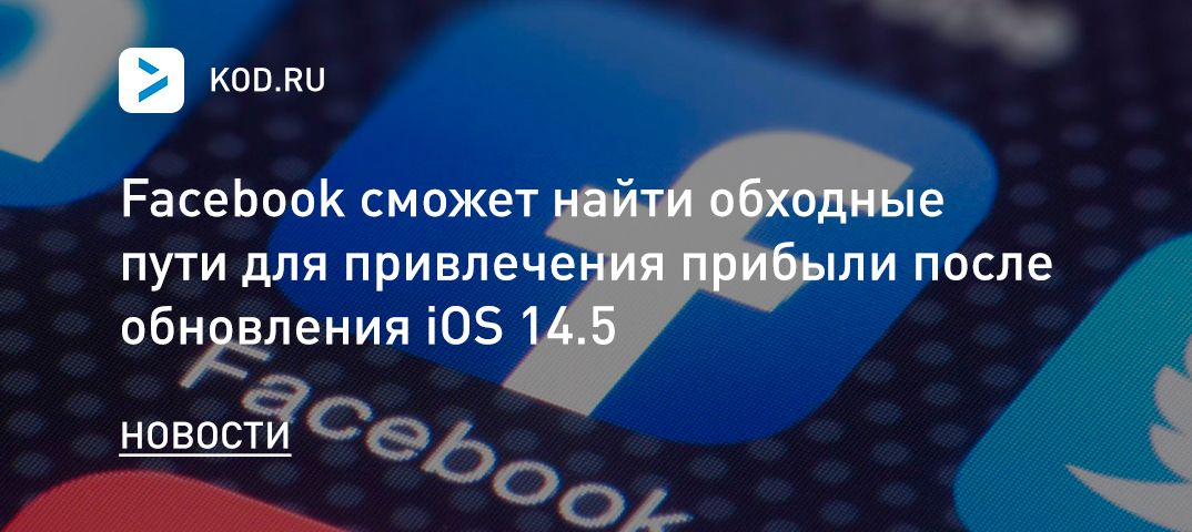 Facebook сможет найти обходные пути для привлечения прибыли после обновления iOS 14.5
