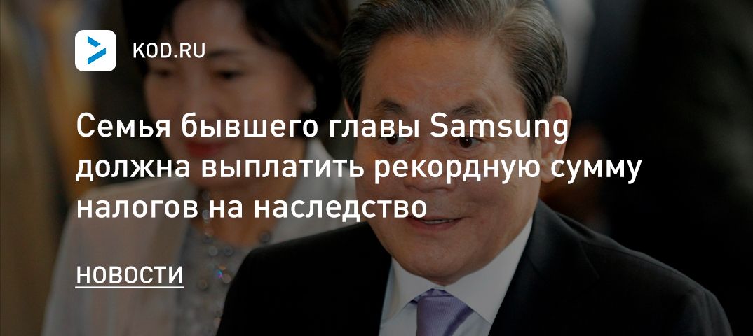 Семья бывшего главы Samsung должна выплатить рекордную сумму налогов на наследство