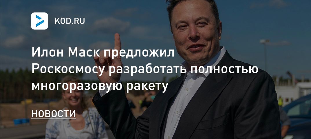 Илон Маск предложил Роскосмосу разработать полностью многоразовую ракету