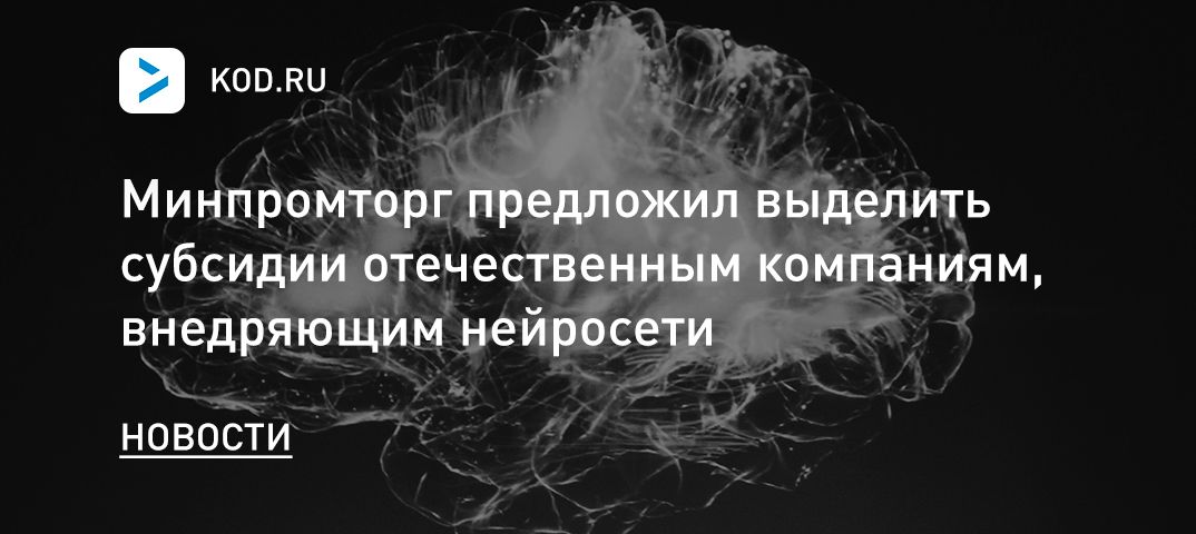 Минпромторг предложил выделить субсидии отечественным компаниям, внедряющим нейросети