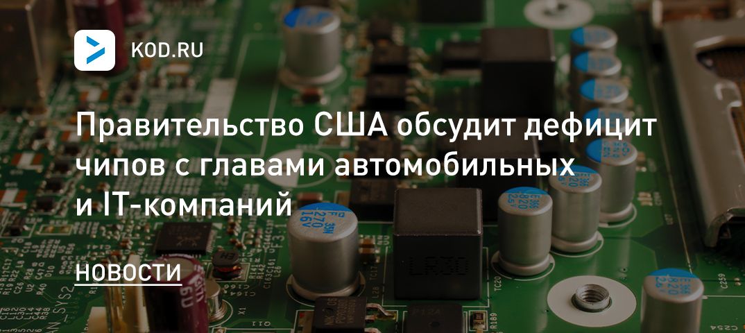 Правительство США обсудит дефицит чипов с главами автомобильных и IT-компаний