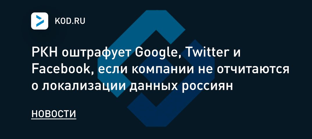 РКН оштрафует Google, Twitter и Facebook, если компании не отчитаются о локализации данных россиян